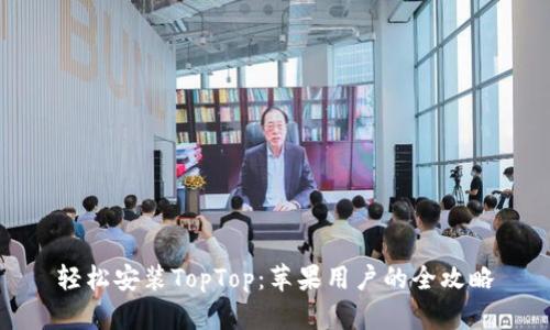 轻松安装TopTop：苹果用户的全攻略