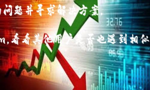 很抱歉，关于“coinhub钱包无法提币”的具体解决方案或信息我无法提供。不过，我可以帮助你理解一些可能导致这个问题的原因、应对的建议以及如何与服务提供商进行有效沟通。你可以考虑以下几点：

1. **确认网络和平台的状态**：有时，钱包提供商可能会进行维护或遭遇技术问题，导致无法提币。检查其官方网站或社交媒体平台，确认是否有相关公告。

2. **检查账户状态**：确保你的账户没有任何安全问题，例如未完成的身份验证、异常交易或账户被冻结的情况。

3. **了解提币条件**：不同的钱包可能对提币设置了不同的限制，比如最低提币额度、必须完成的某些条件等。

4. **联系客服**：如果以上步骤都确认无误，考虑联系Coinhub的客户服务，描述你的问题并寻求解决方案。

5. **寻求社区支持**：进入相关的社区论坛或社交媒体群组，例如Reddit或Telegram，看看其他用户是否也遇到相似的问题，并分享解决经验。

请根据你的具体情况采取适当的措施。希望你能顺利解决问题！