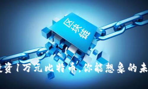 08年投资1万元比特币，你能想象的未来财富