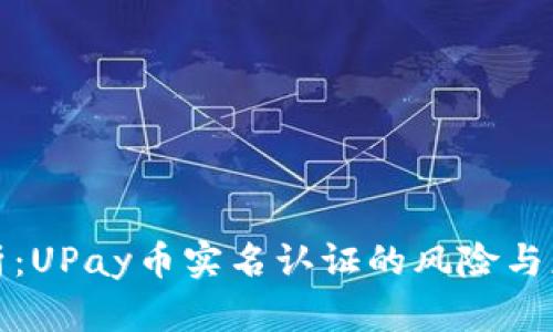 深度解析：UPay币实名认证的风险与应对策略