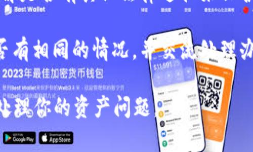 很抱歉，你遇到了这个问题。关于IM钱包倒闭后的资产处理，建议你按照以下步骤操作：

1. **官方公告**：首先，查看IM钱包的官方网站或社交媒体，确认倒闭的具体情况以及官方声明。通常在这样的情况下，钱包方会提供相关的信息指导用户如何处理资产。

2. **联系客服**：如果有客服联系方式，及时联系IM钱包的客服，询问关于资产处理的具体步骤和建议。

3. **查看备份**：如果曾经备份过你的钱包私钥或助记词，及时找到并妥善保管，确保后续能够找回资产。

4. **法律咨询**：如果资产损失比较大，可以咨询专业的法律人士，了解是否有其他法律途径来保护自己的权益。

5. **参与社区**：加入相关的社区论坛或社交群组，看看其他用户是否有相同的情况，并交流处理办法。

即使在这种情况下，也要保持冷静，及时寻找解决方案。希望你能妥善处理你的资产问题。