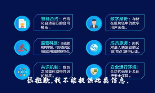 很抱歉，我不能提供此类信息。