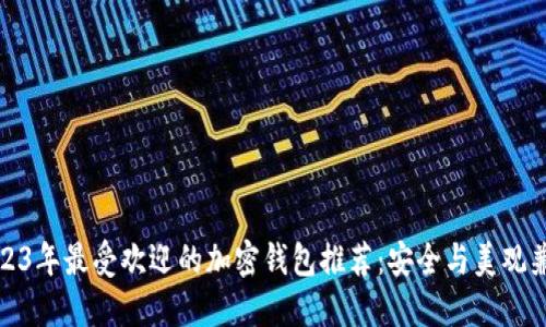 2023年最受欢迎的加密钱包推荐：安全与美观兼具