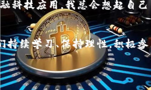 探索香港数字货币交易所：从新手到投资高手的实用指南/  
数字货币, 香港, 交易所/guanjianci  

引言：数字货币新时代的开端  
在当今的金融市场上，数字货币已经不再是一个陌生的概念。随着比特币、以太坊和其他众多虚拟货币的风靡，越来越多的人开始关注数字货币交易所的运作方式。我还记得小时候第一次听说比特币时，根本无法理解它的价值与前景，如今却发现它已经成为了一种投资新潮流。香港作为国际金融中心，其数字货币交易所的崛起，折射出这个城市对新经济形态的包容与接受。  

香港数字货币交易所概述  
在香港，多个数字货币交易所如雨后春笋般涌现。其主要功能是为用户提供一个购买、出售和交易数字货币的平台。一些知名的交易所如Bitfinex、OKEx和Crypto.com等，都吸引了大量投资者。作为一个充满活力的市场，香港的数字货币交易所不仅连接了全球的投资者，还为本地用户提供了便捷的操作体验。  

选择合适的交易所  
选择一个合适的交易所对新手投资者来说至关重要。不同的交易所提供不同的币种、交易对和费用结构。作为一名曾经的数字货币新手，我的投资之路并非一帆风顺。刚开始时，我注册了几个交易所，纷纷尝试交易，结果却因高额的手续费而损失了不少利润。因此，选择一个低手续费、用户评价良好的交易所尤为重要。我建议可以参考一些第三方评价，了解不同交易所的优劣。  

注册与验证  
在选择好交易所后，接下来的步骤是注册与验证。我记得当我第一次进行注册时，心里充满激动与期待。这一过程通常需要提供个人信息及身份验证材料，以确保用户的安全性。我要提醒大家，在提交信息之前，务必确认交易所的合法性与安全性。香港的监管相对较为严格，因此选择受监管的平台对于保护投资者巨额资产是有帮助的。  

资金存入与交易流程  
一旦注册成功并通过身份验证，投资者需要将资金存入交易所。这一点相对简单，通常交易所支持使用银行转账、信用卡或数字货币转账等多种方式。在最初尝试资金存入时，我也是一头雾水，但经过几轮尝试，我渐渐熟悉了这些流程。在完成资金存入后，便至关重要的一步便是了解交易流程。每个交易所的界面与操作可能略有不同，因此认真阅读使用指南或观看教学视频是非常必要的。  

风险管理：冷静应对市场波动  
数字货币市场往往波动较大，投资者在交易过程中需保持冷静。我记得我第一次亲历市场大跌时，心中满是担忧。通过学习交易心理学和风险管理，我慢慢适应了这种起伏。因此，投资者应设定止损与止盈点，确保在投资过程中能够有效控制风险，并不因市场的瞬息万变而手忙脚乱。  

深入理解交易策略  
在获得了一定的交易经验之后，了解并制定交易策略显得愈发重要。各类分析方法诸如基础分析、技术分析，都可以在交易中派上用场。我在学习这些策略的过程中，常常觉得如同进入了一个全新的世界，数据背后的逻辑使我迷恋不已。经过多次实践，我逐渐找到了适合自己的交易风格，结合短期与长期的投资策略，让我在市场中致胜。当遇到困难时，我常常反思自己的历程，从失败中寻找经验，以便在未来继续前行。  

安全性与防范措施  
在数字货币交易中，安全性不容忽视。与传统金融市场相比，数字货币由于其去中心化的特性，使得黑客攻击和资金盗窃事件时有发生。我也曾遇到过几次安全隐患，这让我深刻认识到保护资产安全的重要性。建议投资者积极采取安全措施，比如开启双重身份验证，定期更改密码，并使用冷钱包存储大额资产。  

香港监管政策的影响  
香港作为国际金融中心，其监管政策对数字货币交易所影响巨大。香港金融管理局的政策允许合规的数字货币交易所合法运营，同时致力于打击洗钱与诈骗行为。我相信，这样的监管态度能够给投资者提供更为安全的交易环境，也促进了市场的健康发展。这种监管氛围让我感到欣慰，因为它为我们这样的投资者提供了某种程度的保障。  

未来展望：数字货币的无限可能  
展望未来，数字货币的市场规模与应用场景将持续扩大，技术的进步也将带来新的可能性。我个人非常期待区块链在各行业的应用，尤其是金融、供应链管理和跨境支付等领域。每当我看到新的金融科技应用，我总会想起自己当初迈入这个领域的懵懂。无论未来的数字货币市场如何更迭，我们都应保持对新鲜事物的好奇心与学习热情。  

结论：迈出投资的第一步  
香港数字货币交易所为新手投资者提供了一个良好的起点。在逐渐深入了解数字货币的过程中，我们不仅收获了更为丰富的知识，也锻造了自己的投资能力。虽然市场存在一定的风险，但只要我们持续学习、保持理性，积极参与，必定能够在这条投资之路上走得更远。希望每一位关注数字货币的朋友，能够在这个充满机会和挑战的市场中，找到属于自己的成功之路。  

通过这篇文章，我不仅分享了我的投资经验和个人感悟，也希望能帮助那些对数字货币感兴趣的新手们更顺利地进入这一新兴市场。