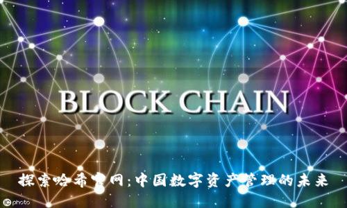 探索哈希官网：中国数字资产管理的未来