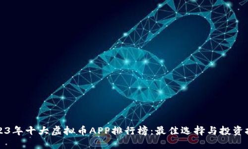 2023年十大虚拟币APP排行榜：最佳选择与投资技巧