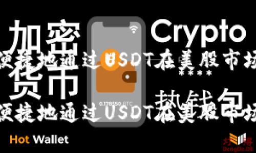 如何安全便捷地通过USDT在美股市场进行入金

如何安全便捷地通过USDT在美股市场进行入金