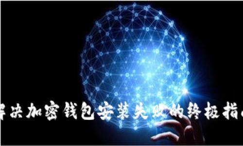 解决加密钱包安装失败的终极指南