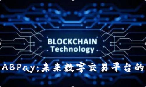 探索ABPay：未来数字交易平台的先锋