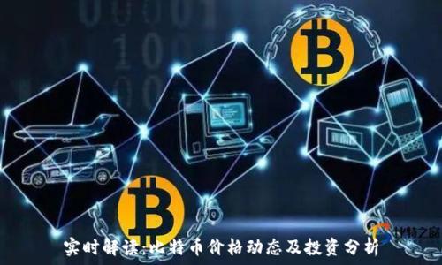   
实时解读：比特币价格动态及投资分析