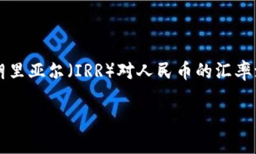 在金融市场中，货币汇率的变化对国际贸易、投资和个人财富管理都有深远的影响。尤其是作为原油大国的伊朗，其货币——伊朗里亚尔（IRR）对人民币的汇率波动备受关注。本文将围绕“1亿伊朗币对人民币汇率”的主题，深入探讨伊朗里亚尔的基准汇率、市场影响因素、未来展望等内容。

了解1亿伊朗币对人民币的汇率现状及未来走势