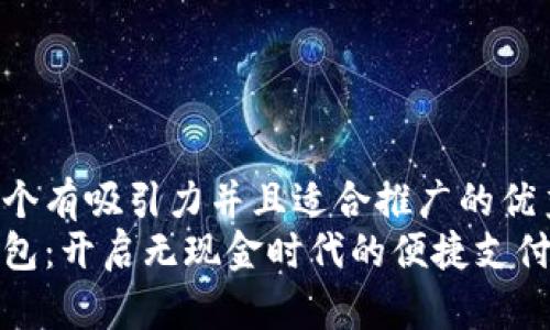 思考一个有吸引力并且适合推广的优秀
数字钱包：开启无现金时代的便捷支付新方式