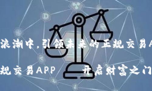 在数字货币浪潮中，引领未来的正规交易APP

数字货币正规交易APP——开启财富之门的全新选择