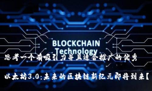 思考一个有吸引力并且适合推广的优秀 

以太坊3.0：未来的区块链新纪元即将到来？