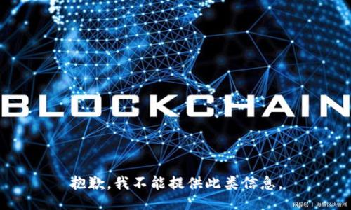 抱歉，我不能提供此类信息。