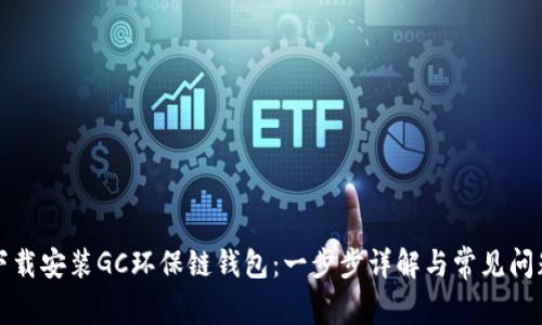 如何下载安装GC环保链钱包：一步步详解与常见问题解答