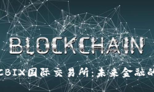 探索CBIX国际交易所：未来金融的桥梁