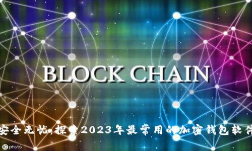 安全无忧：探索2023年最常用的加密钱包软件