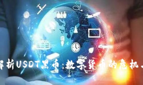 深入解析USDT黑币：数字货币的危机与机遇