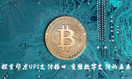 探索印度UPI支付接口：重塑数字支付的未来