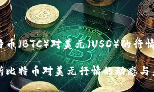 当前比特币（BTC）对美元（USD）的行情分析

深入解析比特币对美元行情的动态与未来趋势
