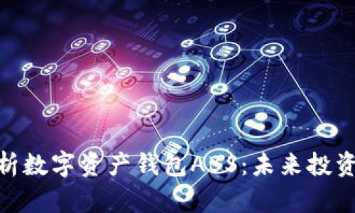 : 全面解析数字资产钱包ABS：未来投资的新机遇