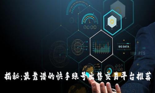 揭秘：最靠谱的快手账号出售交易平台推荐