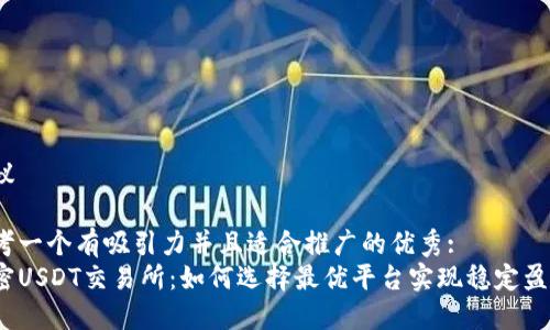 建议 

思考一个有吸引力并且适合推广的优秀:
解密USDT交易所：如何选择最优平台实现稳定盈利？