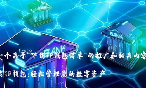 以下是一个关于“下载TP钱包简单”的推广和相关内容的示例：

快速下载TP钱包：轻松管理您的数字资产