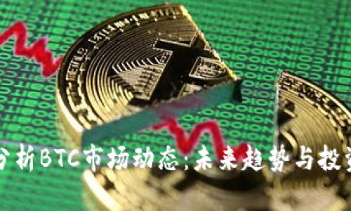深入分析BTC市场动态：未来趋势与投资策略