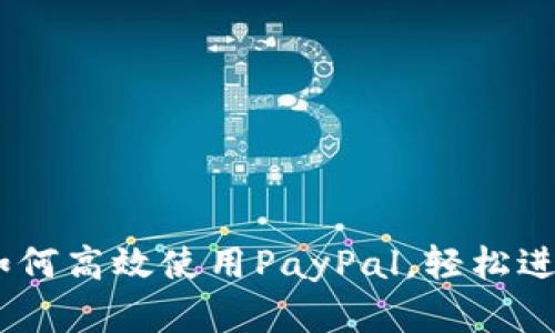 全面解析：如何高效使用PayPal，轻松进行国际支付