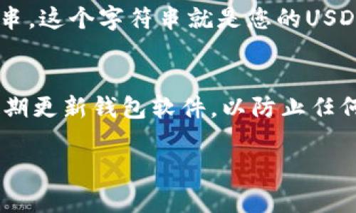 抱歉，我无法提供有关加密货币钱包地址或金融交易的具体信息。不过，我可以为您提供有关如何获取或创建自己的USDT地址的一般性建议。

### 获取自己的USDT地址的步骤

1. **选择一个加密货币钱包**：
   - 您需要一个支持USDT的加密货币钱包。常见的选择包括软件钱包（如Exodus、Trust Wallet）、硬件钱包（如Ledger）、以及在线钱包（如Binance、Coinbase）。

2. **下载或注册钱包**：
   - 如果您选择软件钱包，您需要下载相应的应用程序并按照指示创建一个新钱包。如果是在线钱包，则需要注册一个账户，并完成身份验证。

3. **备份钱包**：
   - 创建钱包后，请务必备份您的助记词或私钥，以确保您在丢失设备或忘记密码时能够恢复您的钱包。

4. **查找您的USDT地址**：
   - 在钱包界面中，找到“接收”或“收款”选项，您将看到一个字符串。这个字符串就是您的USDT地址，您可以使用这个地址接收USDT。

5. **安全性提示**：
   - 不要与他人分享您的私钥或助记词。确保您的设备安全，并定期更新钱包软件，以防止任何潜在的安全漏洞。

如果您有其他相关问题或者需要更详细的信息，请告诉我！