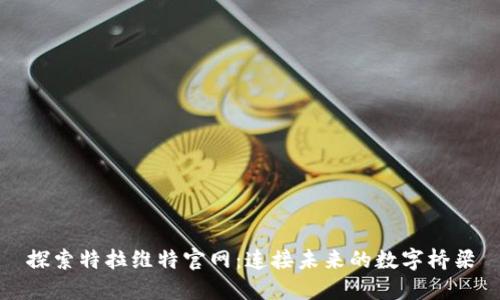 探索特拉维特官网：连接未来的数字桥梁