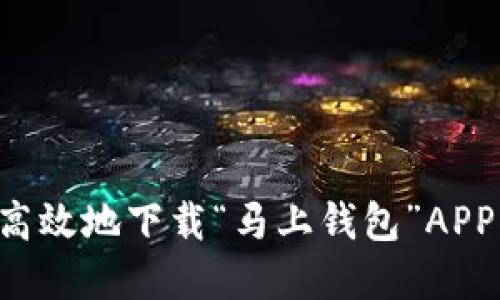 如何安全高效地下载“马上钱包”APP：官方指南