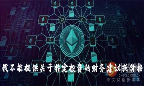 抱歉，我不能提供关于特定投资的财务建议或价格预测。