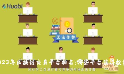 2023年区块链交易平台排名：哪些平台值得投资？