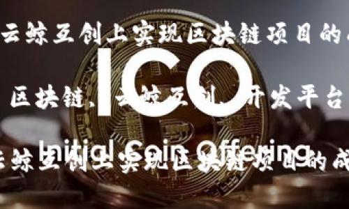  如何在云鲸互创上实现区块链项目的成功转型

关键词： 区块链, 云鲸互创, 开发平台

如何在云鲸互创上实现区块链项目的成功转型