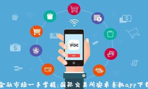 
全球金融市场一手掌握：国际交易所安卓手机app下载指南