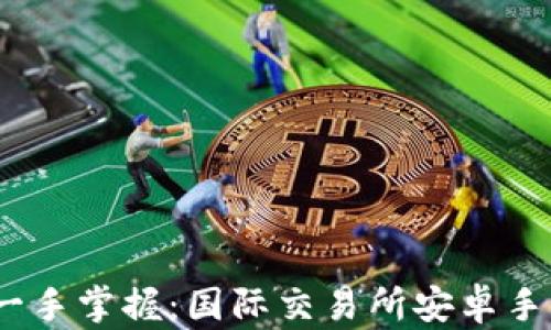 
全球金融市场一手掌握：国际交易所安卓手机app下载指南