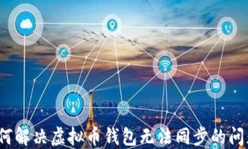 
如何解决虚拟币钱包无法同步的问题？