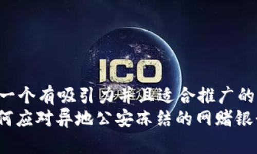 思考一个有吸引力并且适合推广的优秀
: 如何应对异地公安冻结的网赌银行卡？