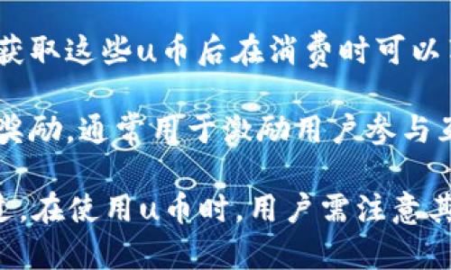 u币是一种虚拟货币，通常用于网络游戏、在线交易和其他数字消费场景。根据不同的用途和设计，u币可能分为以下几种类型：

1. **游戏币**：用于特定游戏中的交易，比如购买虚拟道具、角色升级等。这类u币通常只能在游戏内使用。

2. **平台币**：一些在线平台会发行自己的u币作为一种支付手段，用于在该平台内进行购买和交易。这类u币通常可以在平台内进行兑换、消费。

3. **交易所币**：在一些数字货币交易所中，u币可以作为一种交易媒介，帮助用户进行不同数字货币之间的兑换。这类u币通常具有更强的流动性。

4. **折扣币**：一些商家可能会发行u币作为促销手段，用户获取这些u币后在消费时可以享受折扣或其他优惠。

5. **奖励币**：用户在完成特定任务后，可能会获得u币作为奖励，通常用于激励用户参与互动和消费。

通过不同的分类，u币可以适应各种使用场景和用户需求。不过，在使用u币时，用户需注意其安全性和交易的合法性，避免因为不当使用而造成经济损失。