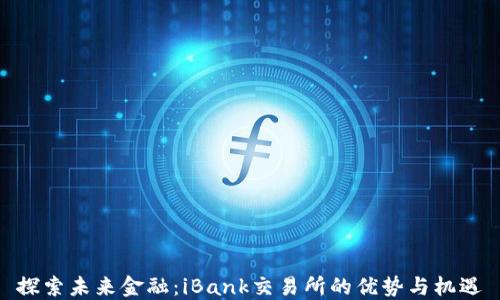 
探索未来金融：iBank交易所的优势与机遇