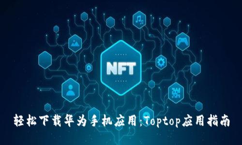 轻松下载华为手机应用：Toptop应用指南