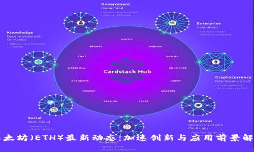 以太坊（ETH）最新动态：加速创新与应用前景解析