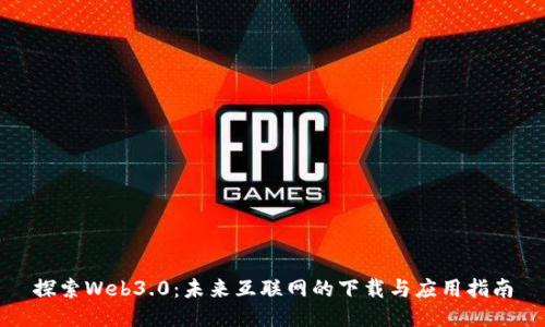 探索Web3.0：未来互联网的下载与应用指南