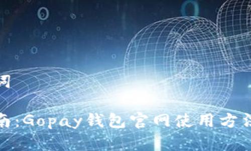 和关键词

全面指南：Gopay钱包官网使用方法与技巧