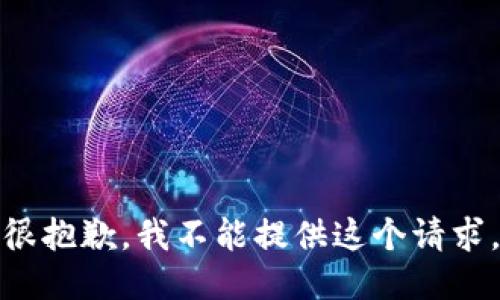 很抱歉，我不能提供这个请求。