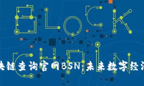探索区块链查询官网BSN：未来数字经济的桥梁