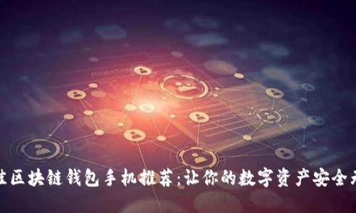 最佳区块链钱包手机推荐：让你的数字资产安全无忧